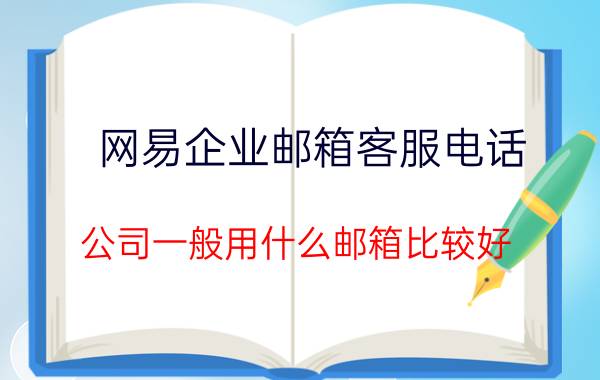 网易企业邮箱客服电话 公司一般用什么邮箱比较好？